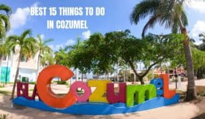 Read more about the article 15 Best Things To Do In Cozumel, Mexico