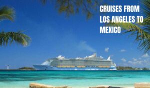 Read more about the article Best 3-7 day Cruises from Los Angeles to Mexico